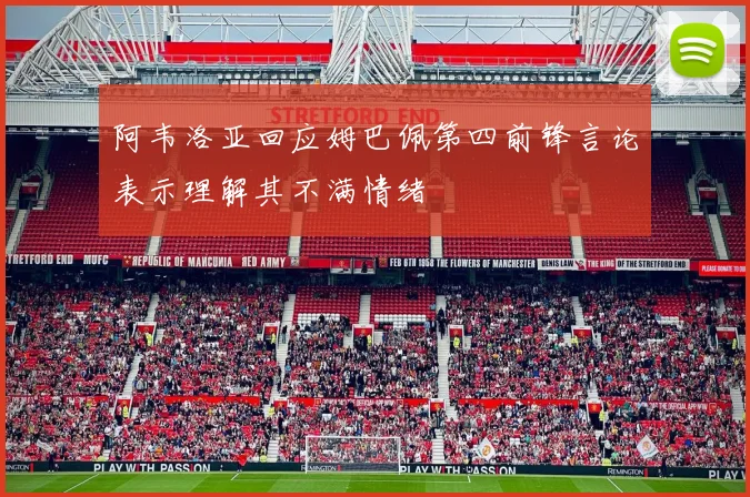 阿韦洛亚回应姆巴佩第四前锋言论表示理解其不满情绪