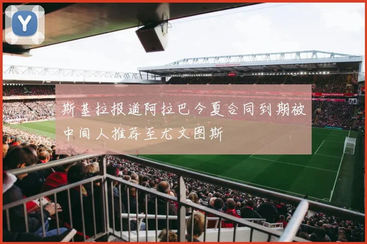 斯基拉报道阿拉巴今夏合同到期被中间人推荐至尤文图斯