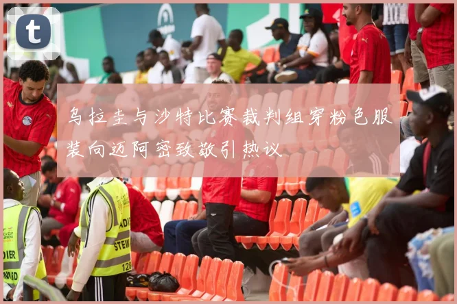 乌拉圭与沙特比赛裁判组穿粉色服装向迈阿密致敬引热议