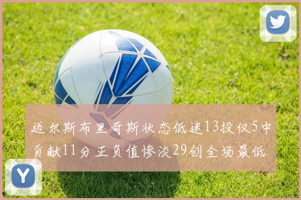 迈尔斯布里奇斯状态低迷13投仅5中贡献11分正负值惨淡29创全场最低纪录