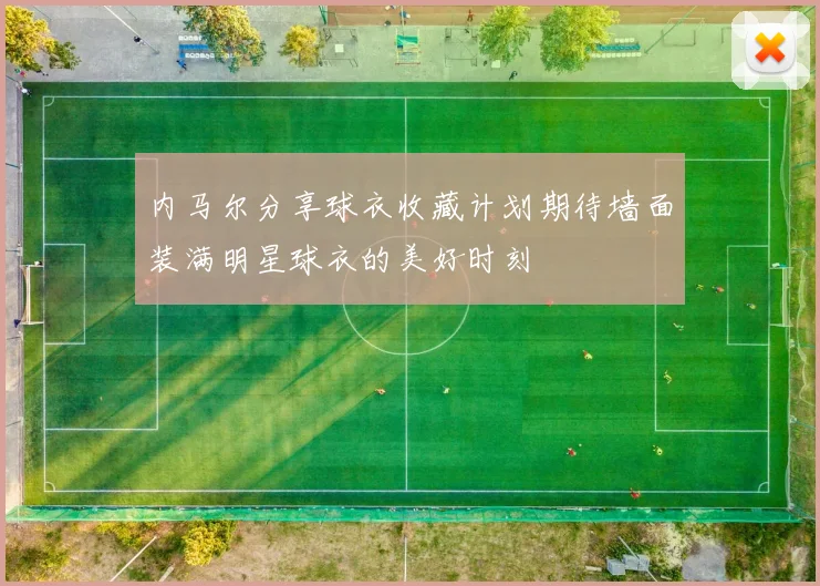 内马尔分享球衣收藏计划期待墙面装满明星球衣的美好时刻