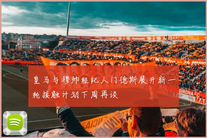 皇马与穆帅经纪人门德斯展开新一轮接触计划下周再谈