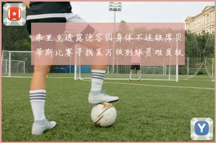 弗里克透露德容因身体不适缺席贝蒂斯比赛寻找莱万级别球员难度极大