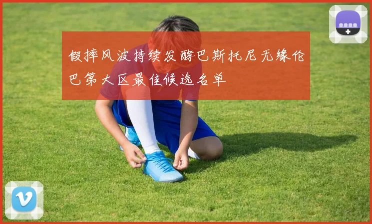 假摔风波持续发酵巴斯托尼无缘伦巴第大区最佳候选名单